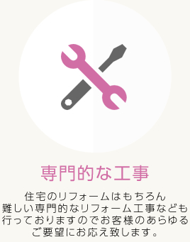 住宅のリフォームはもちろん難しい専門的なリフォーム工事なども行っておりますのでお客様のあらゆるご要望にお応え致します。